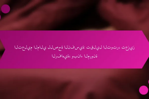 التعليم المالي للصحة النفسية: تقليل التوتر، تعزيز الرفاهية، وبناء المرونة