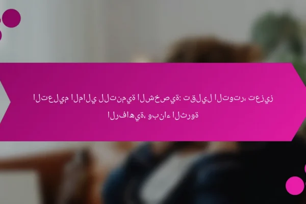 التعليم المالي للتنمية الشخصية: تقليل التوتر، تعزيز الرفاهية، وبناء الثروة