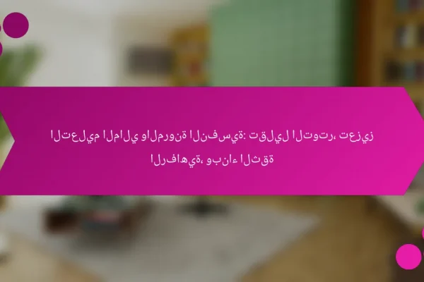 التعليم المالي والمرونة النفسية: تقليل التوتر، تعزيز الرفاهية، وبناء الثقة