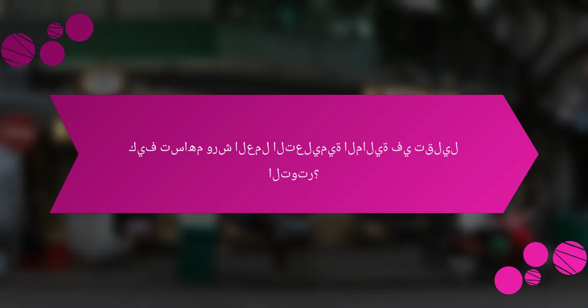 كيف تساهم ورش العمل التعليمية المالية في تقليل التوتر؟