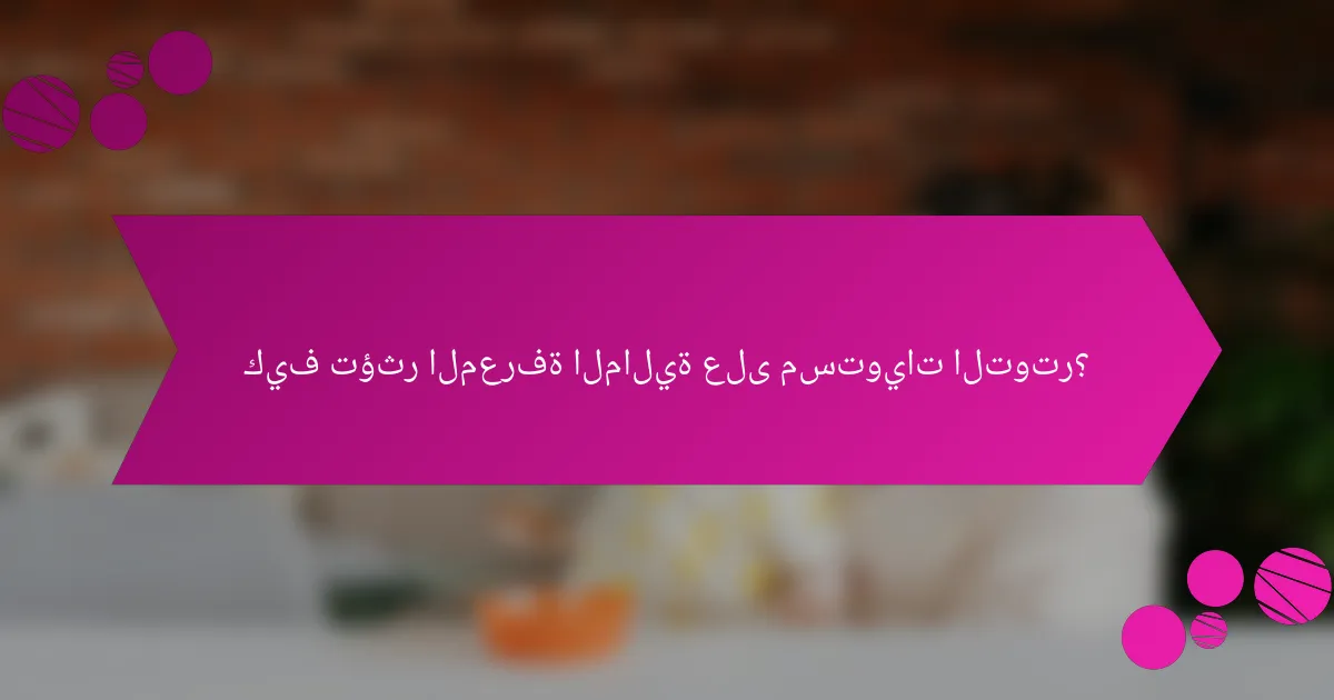 كيف تؤثر المعرفة المالية على مستويات التوتر؟