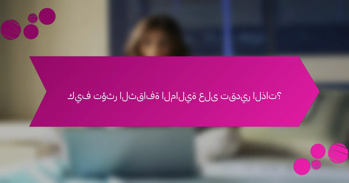 كيف تؤثر الثقافة المالية على تقدير الذات؟