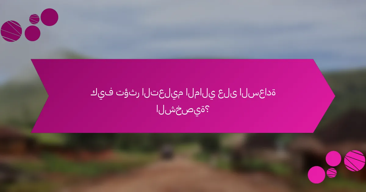 كيف تؤثر التعليم المالي على السعادة الشخصية؟