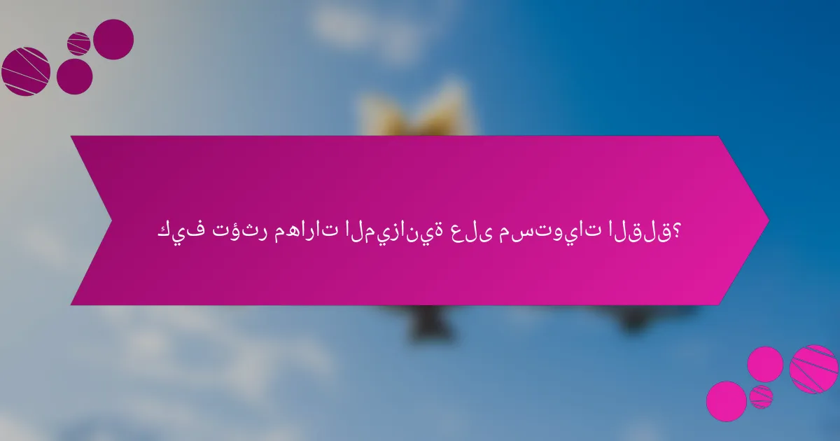 كيف تؤثر مهارات الميزانية على مستويات القلق؟