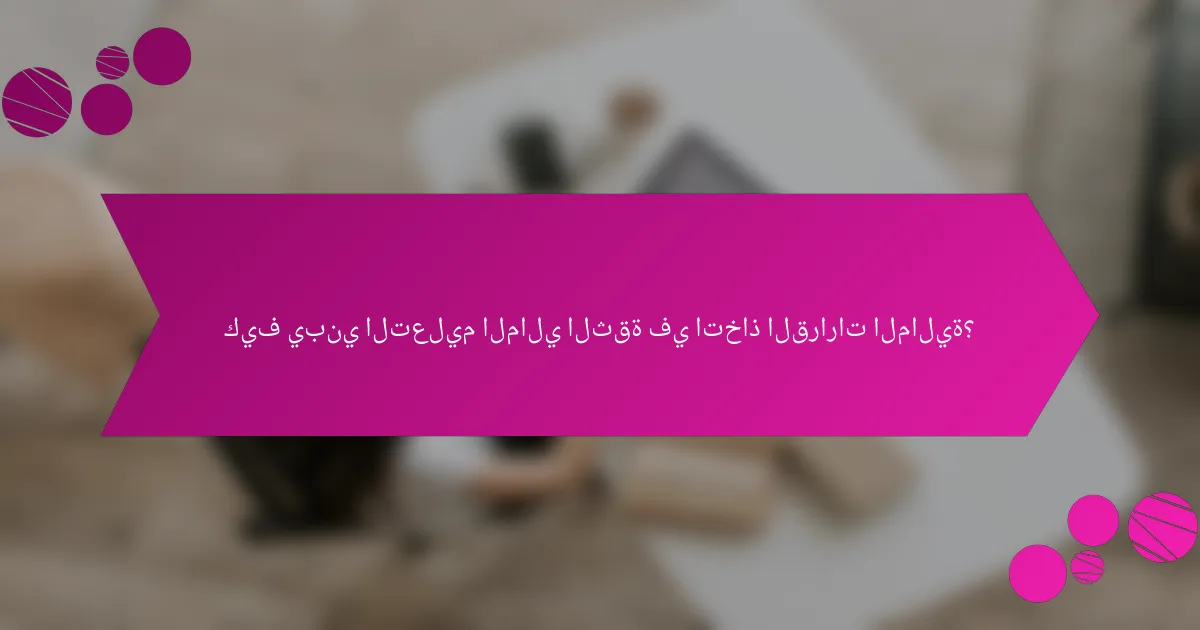 كيف يبني التعليم المالي الثقة في اتخاذ القرارات المالية؟