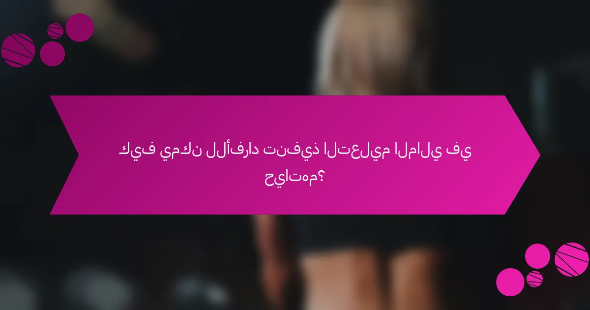 كيف يمكن للأفراد تنفيذ التعليم المالي في حياتهم؟
