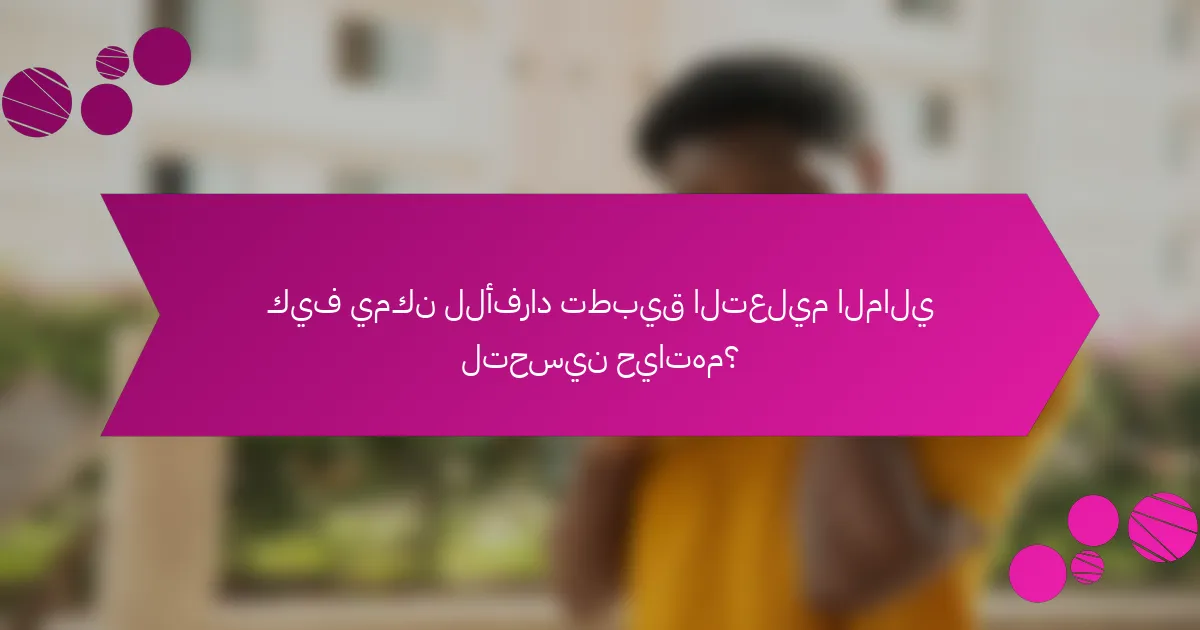 كيف يمكن للأفراد تطبيق التعليم المالي لتحسين حياتهم؟