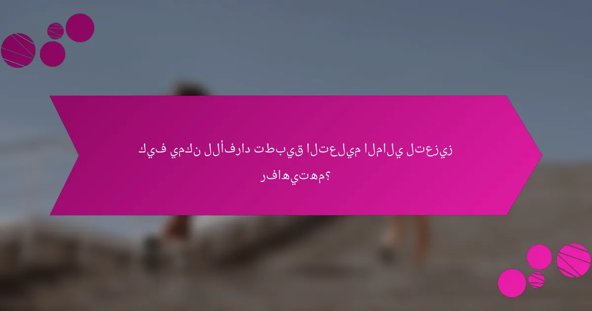 كيف يمكن للأفراد تطبيق التعليم المالي لتعزيز رفاهيتهم؟