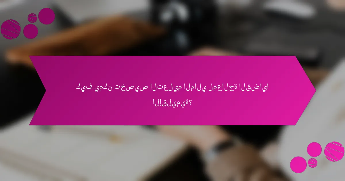 كيف يمكن تخصيص التعليم المالي لمعالجة القضايا الإقليمية؟