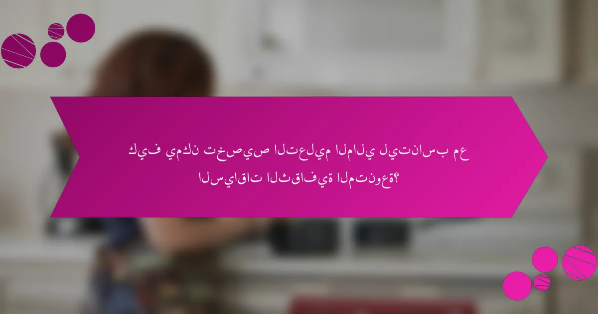 كيف يمكن تخصيص التعليم المالي ليتناسب مع السياقات الثقافية المتنوعة؟