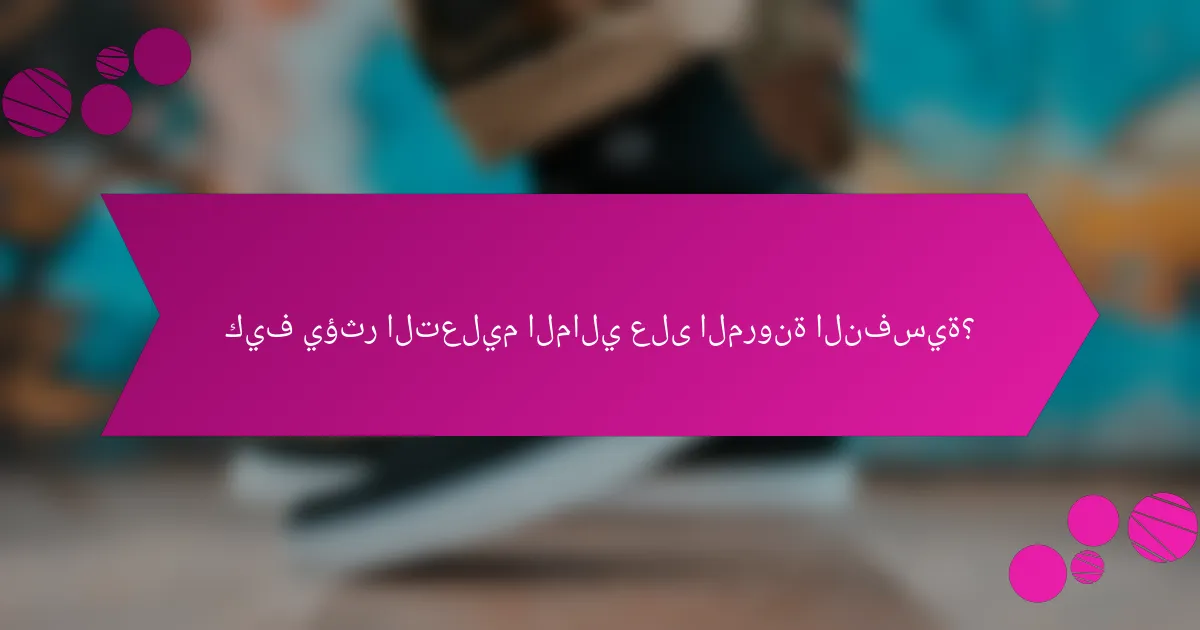 كيف يؤثر التعليم المالي على المرونة النفسية؟
