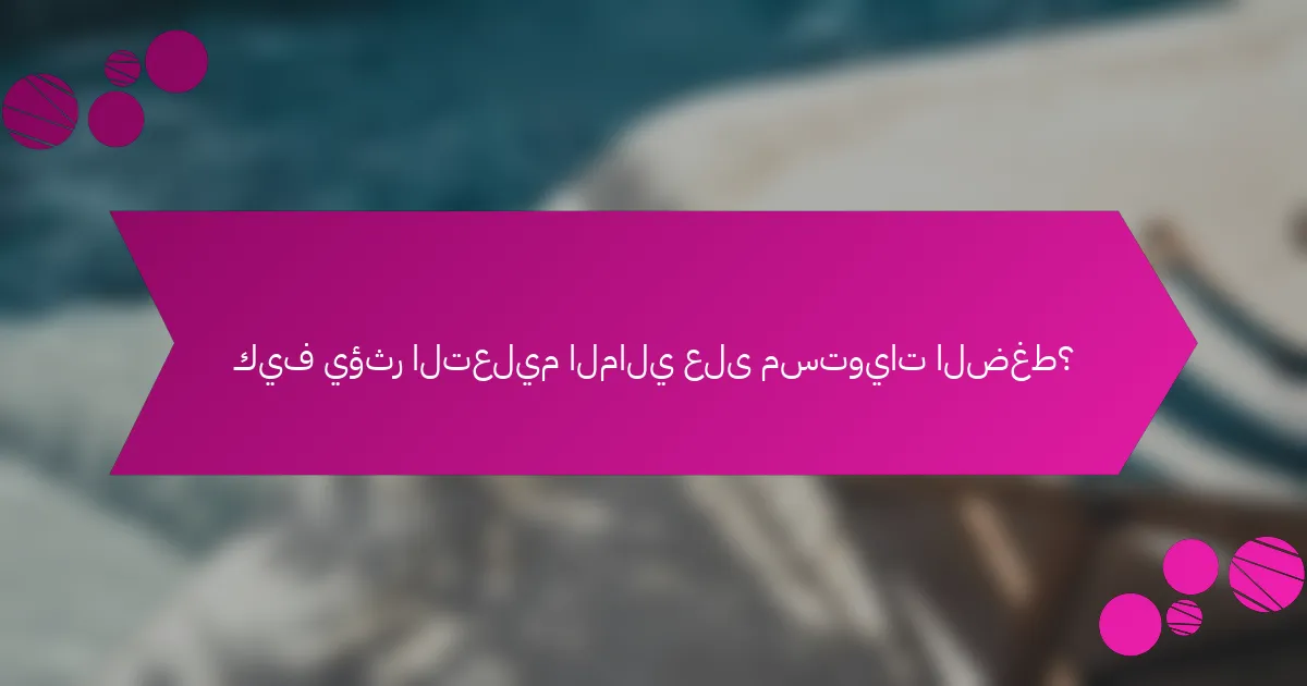 كيف يؤثر التعليم المالي على مستويات الضغط؟