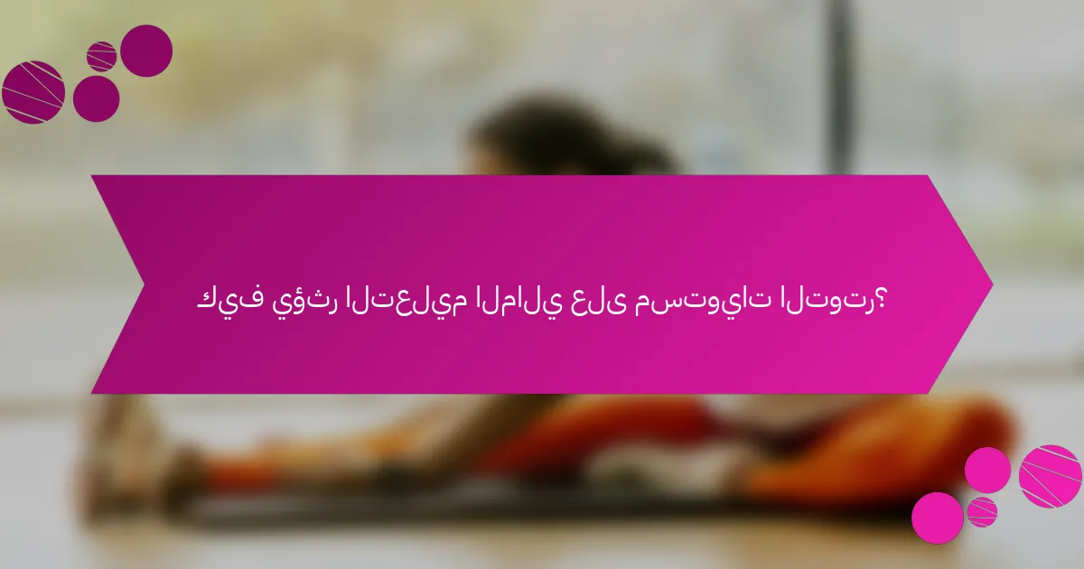 كيف يؤثر التعليم المالي على مستويات التوتر؟