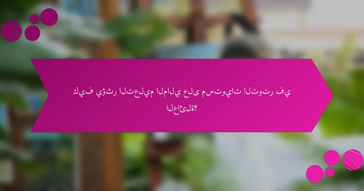 كيف يؤثر التعليم المالي على مستويات التوتر في العائلة؟