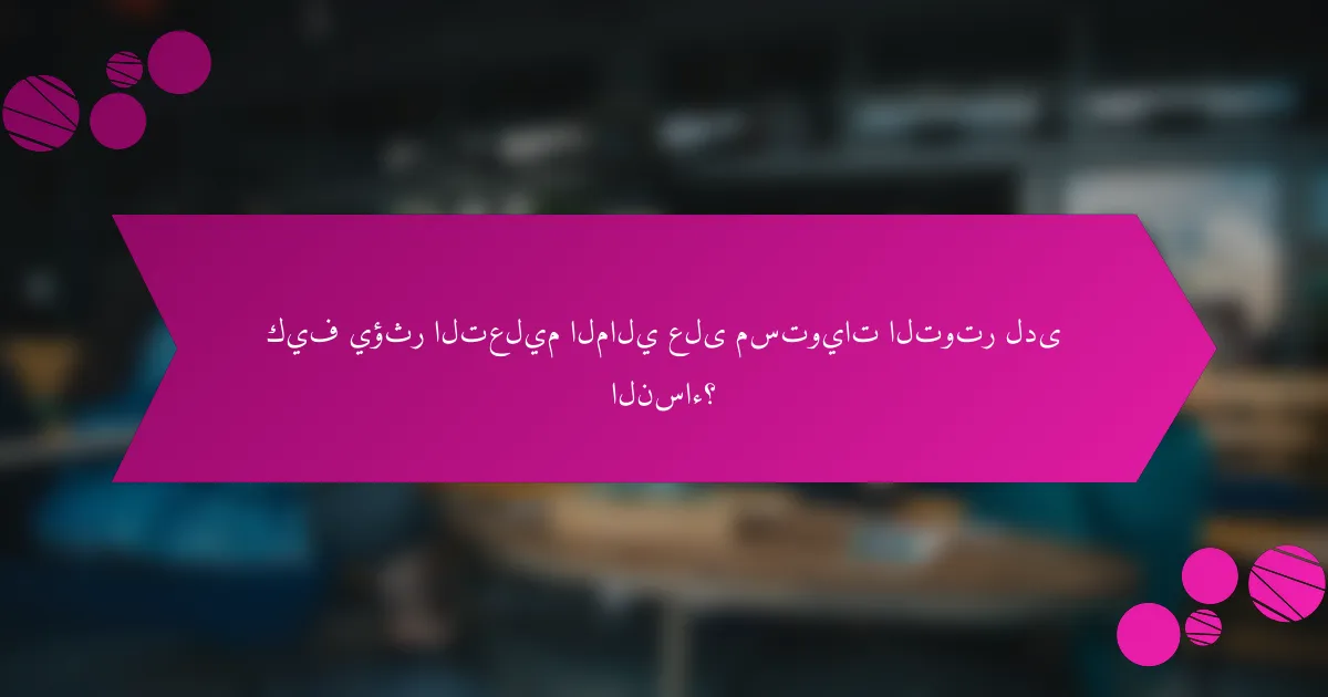 كيف يؤثر التعليم المالي على مستويات التوتر لدى النساء؟