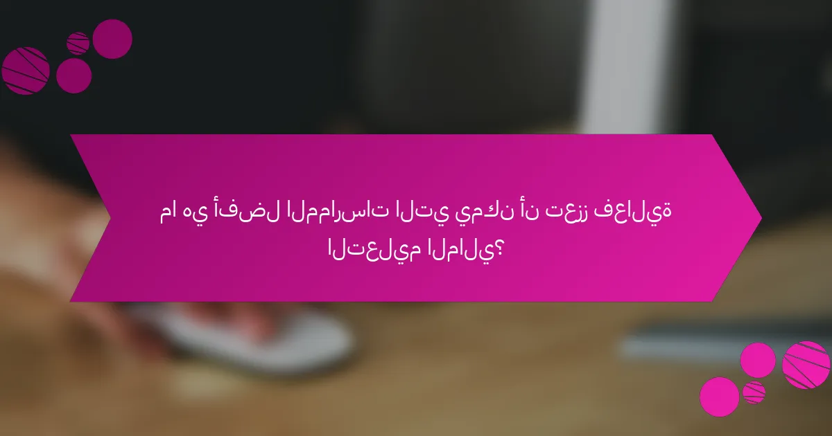 ما هي أفضل الممارسات التي يمكن أن تعزز فعالية التعليم المالي؟