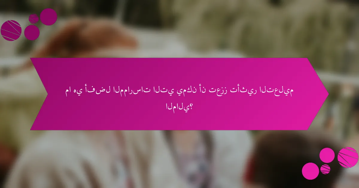 ما هي أفضل الممارسات التي يمكن أن تعزز تأثير التعليم المالي؟
