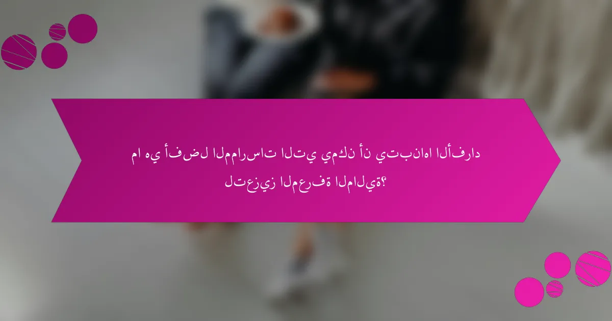 ما هي أفضل الممارسات التي يمكن أن يتبناها الأفراد لتعزيز المعرفة المالية؟