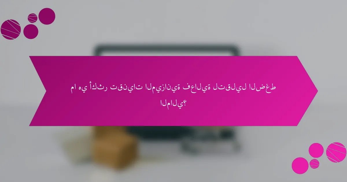 ما هي أكثر تقنيات الميزانية فعالية لتقليل الضغط المالي؟