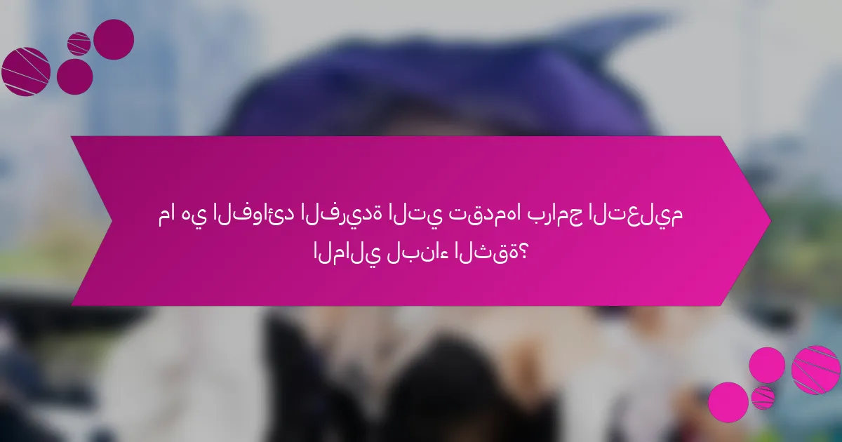 ما هي الفوائد الفريدة التي تقدمها برامج التعليم المالي لبناء الثقة؟