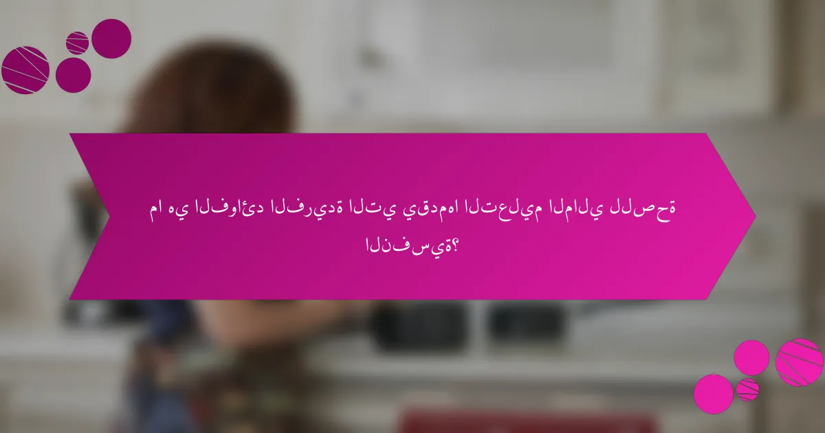 ما هي الفوائد الفريدة التي يقدمها التعليم المالي للصحة النفسية؟