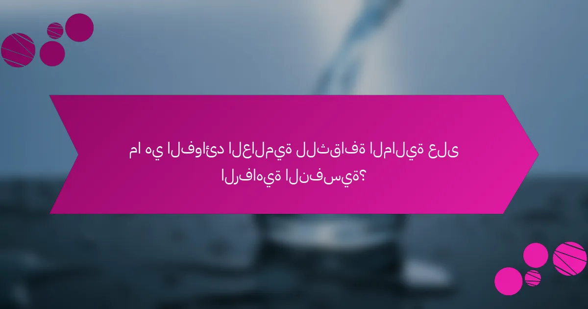 ما هي الفوائد العالمية للثقافة المالية على الرفاهية النفسية؟