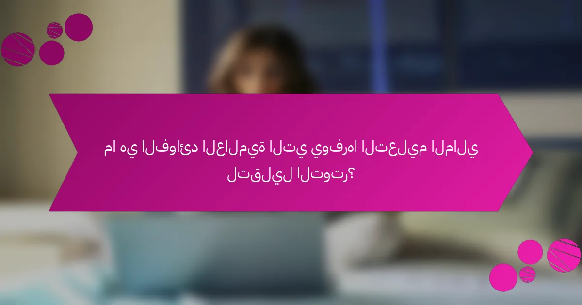 ما هي الفوائد العالمية التي يوفرها التعليم المالي لتقليل التوتر؟