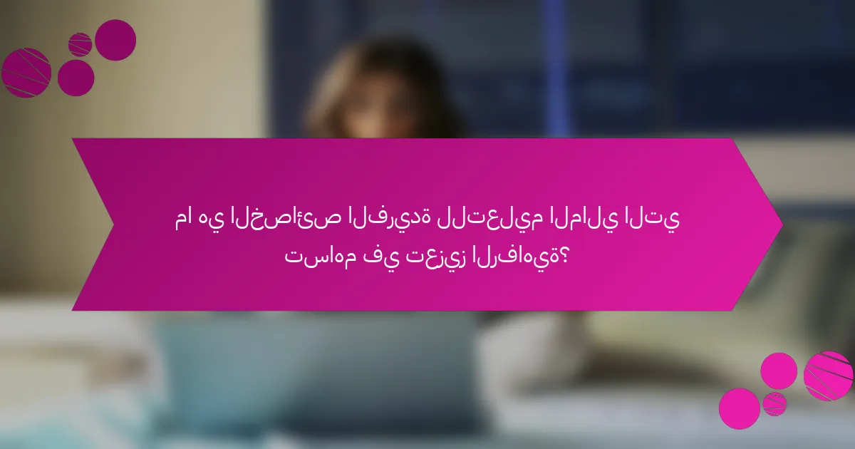 ما هي الخصائص الفريدة للتعليم المالي التي تساهم في تعزيز الرفاهية؟
