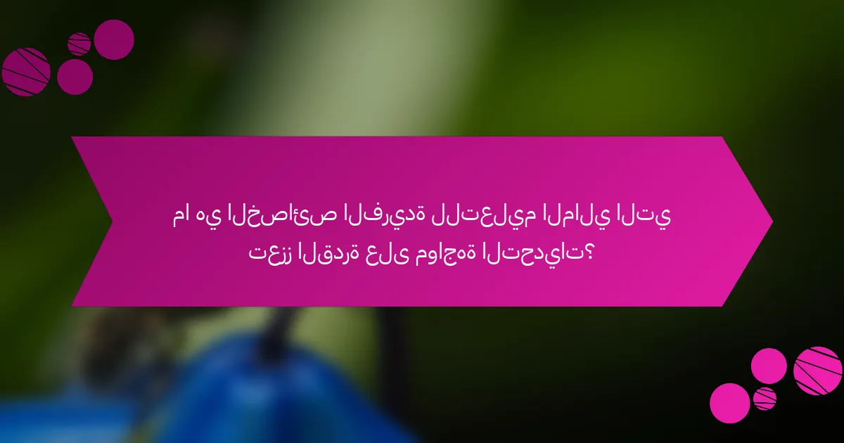 ما هي الخصائص الفريدة للتعليم المالي التي تعزز القدرة على مواجهة التحديات؟