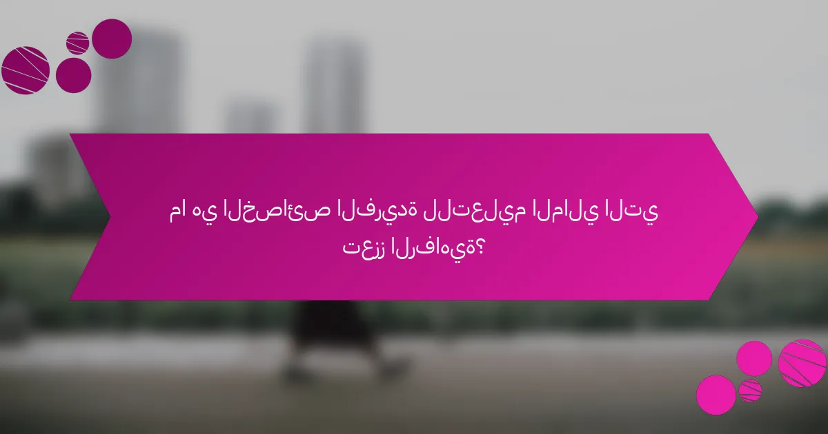 ما هي الخصائص الفريدة للتعليم المالي التي تعزز الرفاهية؟