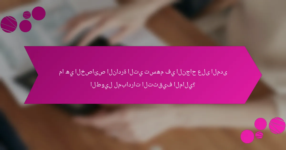 ما هي الخصائص النادرة التي تسهم في النجاح على المدى الطويل لمبادرات التثقيف المالي؟