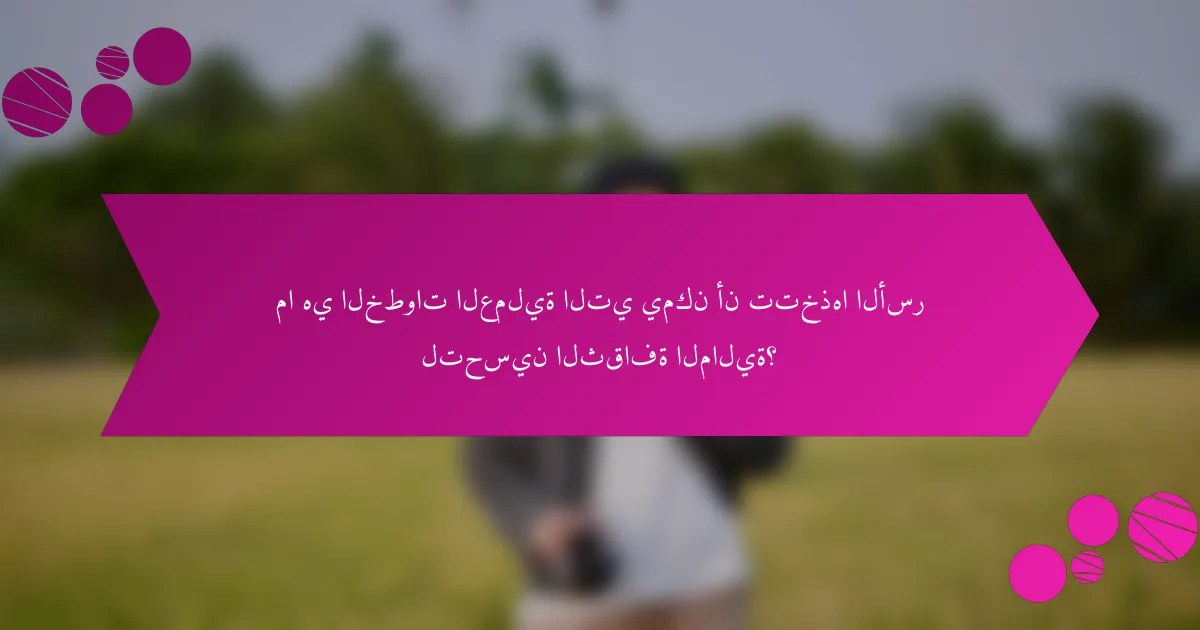ما هي الخطوات العملية التي يمكن أن تتخذها الأسر لتحسين الثقافة المالية؟