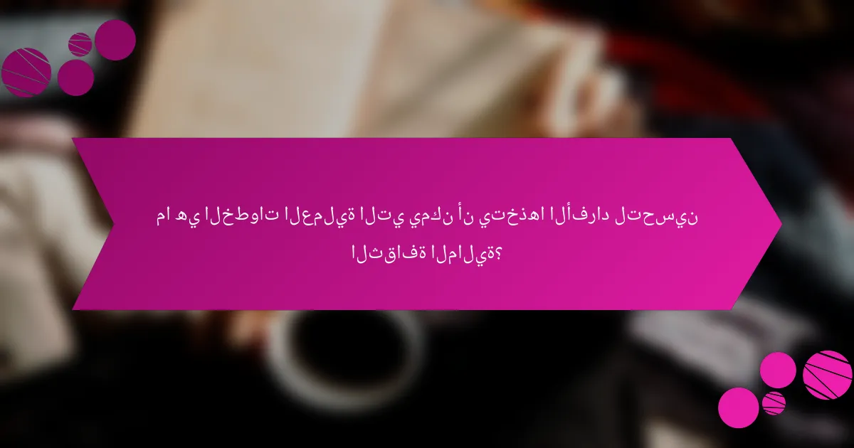 ما هي الخطوات العملية التي يمكن أن يتخذها الأفراد لتحسين الثقافة المالية؟