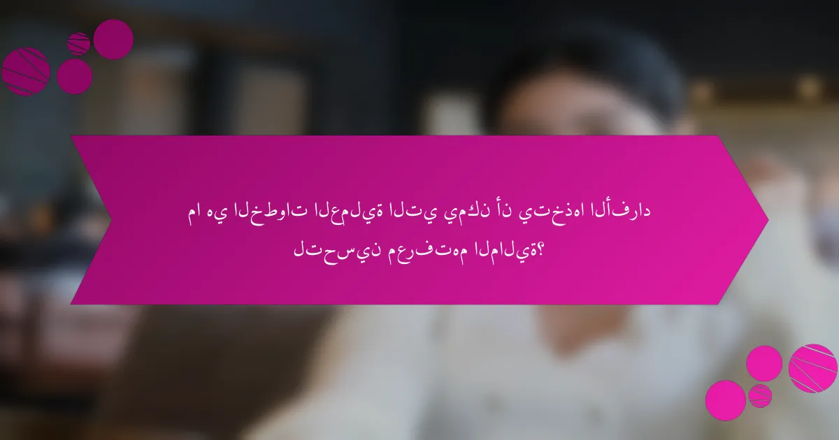 ما هي الخطوات العملية التي يمكن أن يتخذها الأفراد لتحسين معرفتهم المالية؟