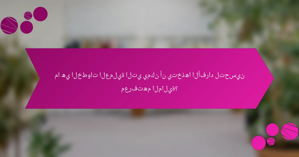 ما هي الخطوات العملية التي يمكن أن يتخذها الأفراد لتحسين معرفتهم المالية؟