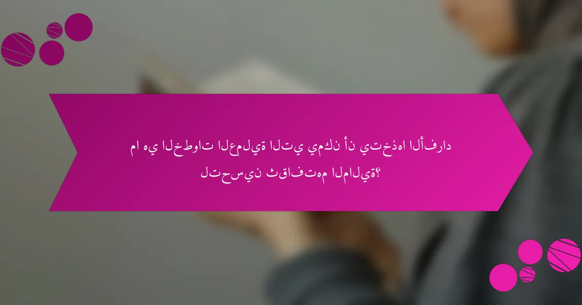 ما هي الخطوات العملية التي يمكن أن يتخذها الأفراد لتحسين ثقافتهم المالية؟
