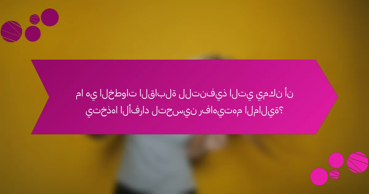 ما هي الخطوات القابلة للتنفيذ التي يمكن أن يتخذها الأفراد لتحسين رفاهيتهم المالية؟