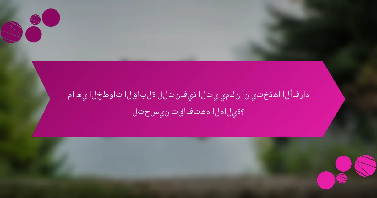 ما هي الخطوات القابلة للتنفيذ التي يمكن أن يتخذها الأفراد لتحسين ثقافتهم المالية؟
