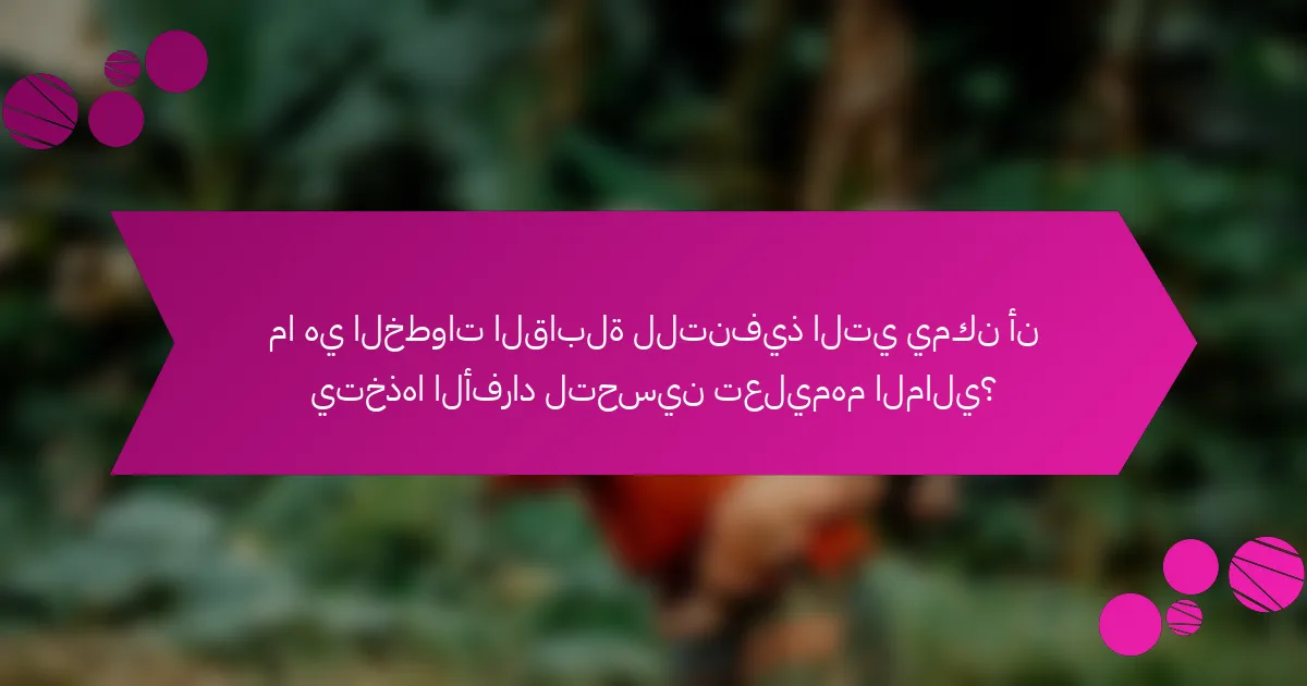 ما هي الخطوات القابلة للتنفيذ التي يمكن أن يتخذها الأفراد لتحسين تعليمهم المالي؟