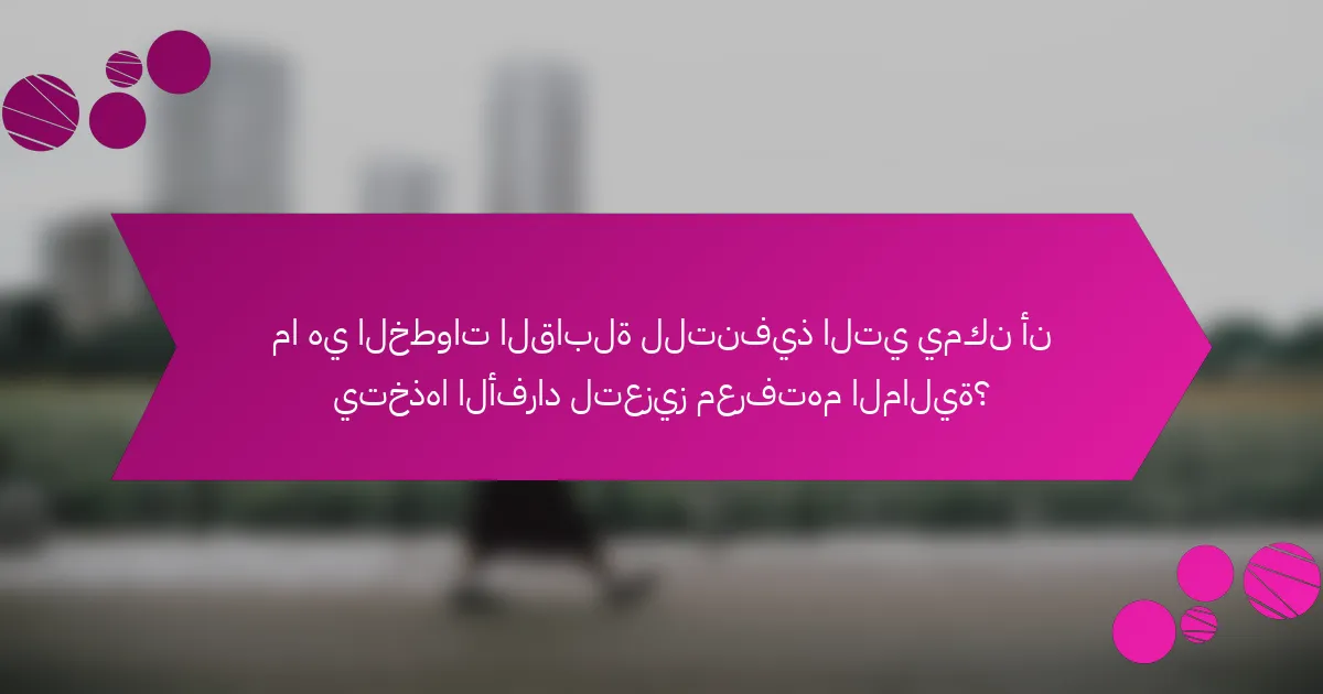 ما هي الخطوات القابلة للتنفيذ التي يمكن أن يتخذها الأفراد لتعزيز معرفتهم المالية؟