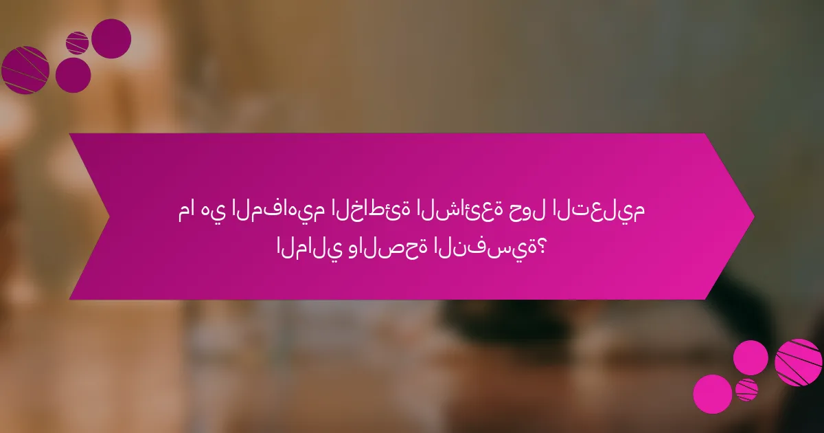ما هي المفاهيم الخاطئة الشائعة حول التعليم المالي والصحة النفسية؟