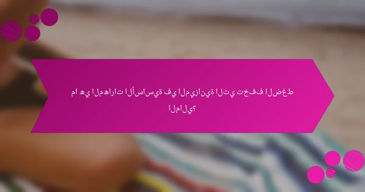 ما هي المهارات الأساسية في الميزانية التي تخفف الضغط المالي؟