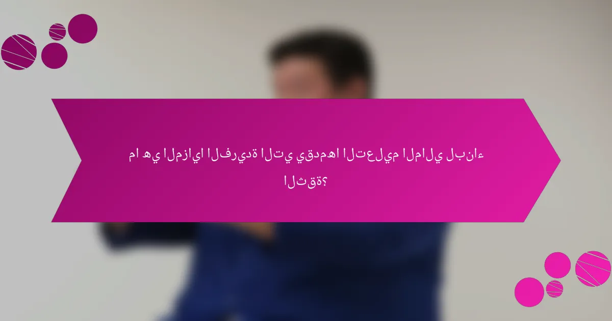 ما هي المزايا الفريدة التي يقدمها التعليم المالي لبناء الثقة؟