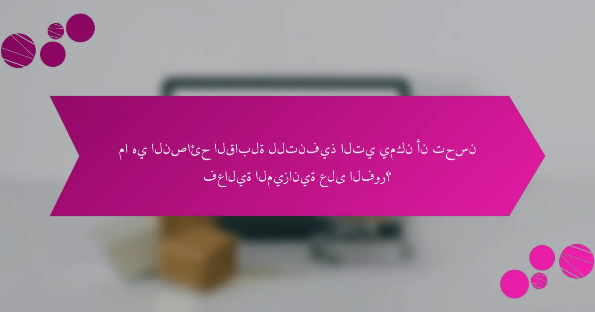 ما هي النصائح القابلة للتنفيذ التي يمكن أن تحسن فعالية الميزانية على الفور؟