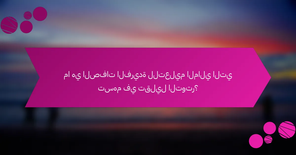 ما هي الصفات الفريدة للتعليم المالي التي تسهم في تقليل التوتر؟