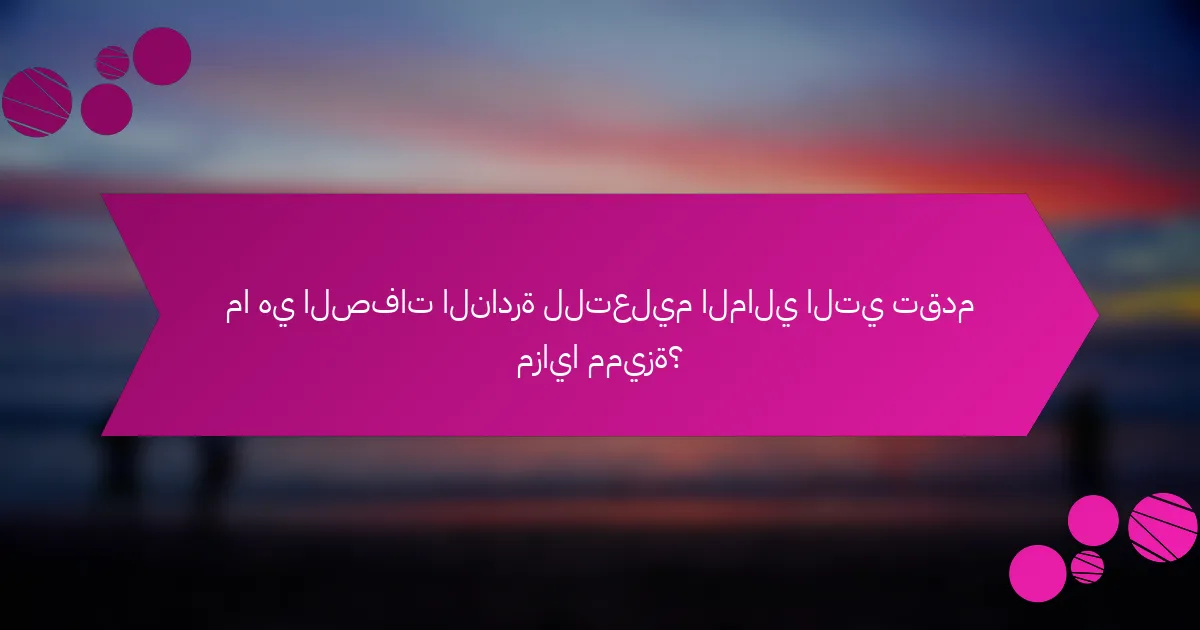 ما هي الصفات النادرة للتعليم المالي التي تقدم مزايا مميزة؟