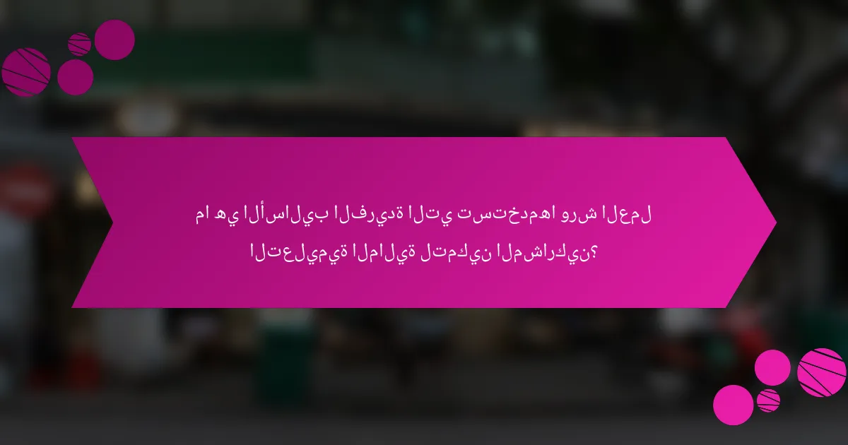 ما هي الأساليب الفريدة التي تستخدمها ورش العمل التعليمية المالية لتمكين المشاركين؟