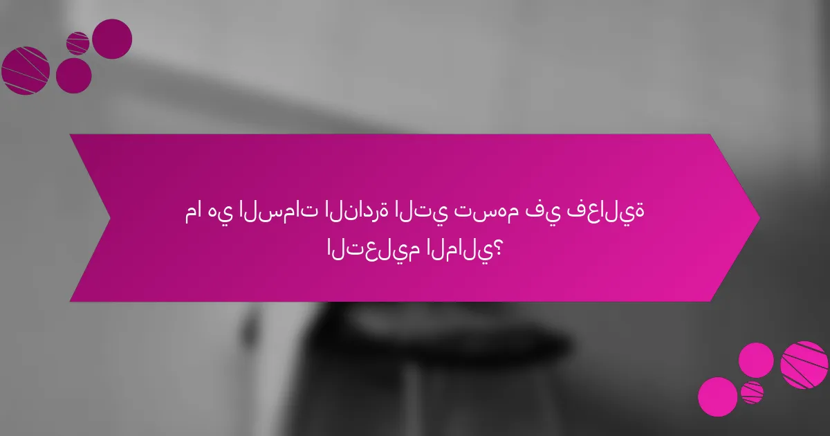 ما هي السمات النادرة التي تسهم في فعالية التعليم المالي؟