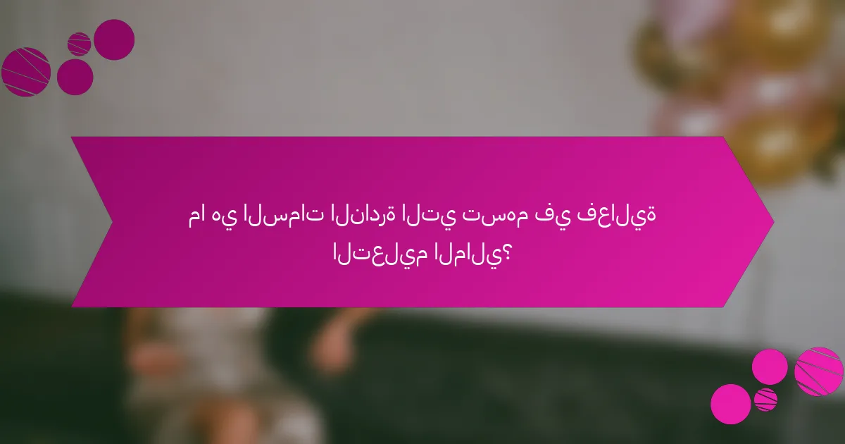 ما هي السمات النادرة التي تسهم في فعالية التعليم المالي؟