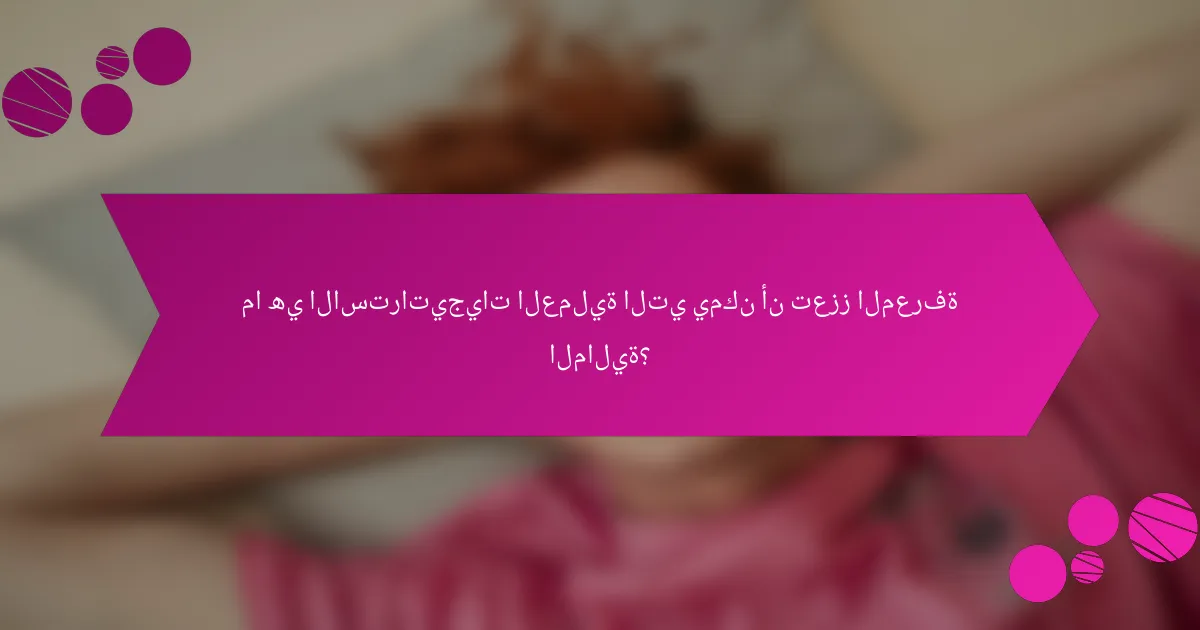 ما هي الاستراتيجيات العملية التي يمكن أن تعزز المعرفة المالية؟